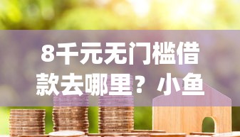 8千元无门槛借款去哪里？小鱼贷款app看这7个平台