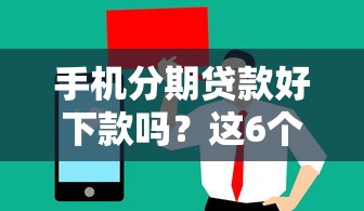 手机分期贷款好下款吗？这6个真正无视一切黑能下款口子值得一试