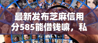 最新发布芝麻信用分585能借钱嘛，私人借钱4000元有这5个渠道