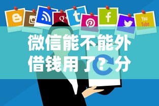 微信能不能外借钱用了？分享8个4千元无门槛私借平台
