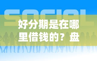 好分期是在哪里借钱的？盘点5个网贷平台哪些好给你参考