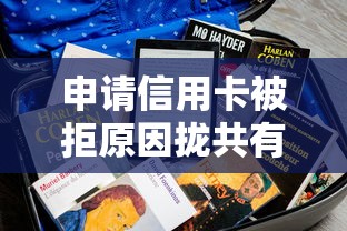 申请信用卡被拒原因拢共有哪些选择？10个2025被风控了还能下款的平台详解