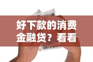 好下款的消费金融贷？看看这5个贷款平台有没有能下款的