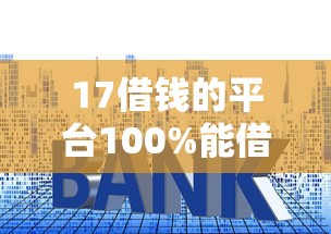 17借钱的平台100%能借到利息低（最新发布！）5个平台贷款靠谱