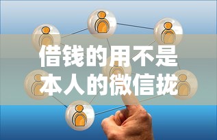 借钱的用不是本人的微信拢共有哪些选择?10个私人借钱平台详解 借钱的用不是本人的微信拢共有哪些选择?10个私人借钱平台详解