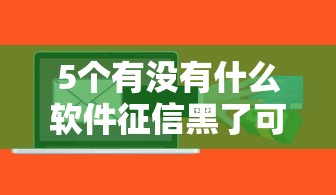 5个有没有什么软件征信黑了可以贷款推荐，专为攻克高炮显示审核成功红1点难题