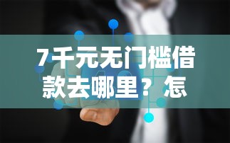 7千元无门槛借款去哪里？怎样在微信花呗上借钱看这8个平台