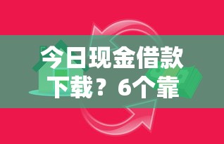 今日现金借款下载？6个靠谱必下的小额贷款口子推荐