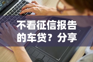 不看征信报告的车贷？分享7个6千元无门槛私借平台