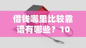 借钱哪里比较靠谱有哪些？10个貌似免审批、中国贷款平台合集