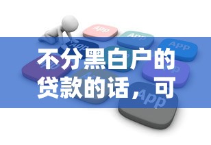 不分黑白户的贷款的话，可以看看这5个小额贷款软件