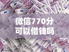 微信770分可以借钱吗?这7个好用的网贷平台值得一试 微信770分可以借钱吗?这7个好用的网贷平台值得一试