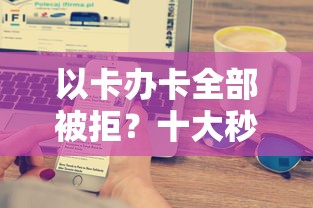 以卡办卡全部被拒？十大秒下款的贷款平台推荐