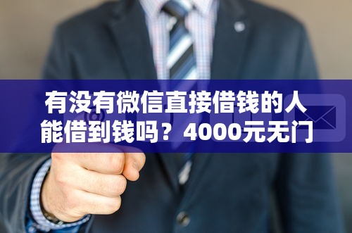 有没有微信直接借钱的人能借到钱吗？4000元无门槛借款5个平台推荐
