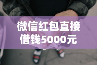 微信红包直接借钱5000元无门槛本月借款平台力荐！分享小额网贷口子5000元无门槛借款