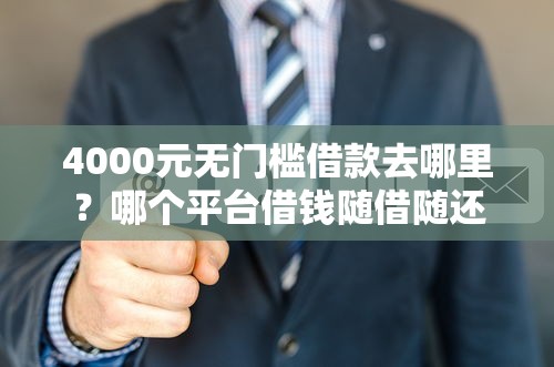 4000元无门槛借款去哪里？哪个平台借钱随借随还看这8个平台