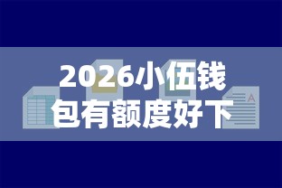 2026小伍钱包有额度好下款吗，差1000元就选这5个平台