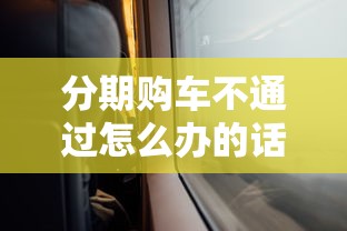 分期购车不通过怎么办的话，可以看看这5个不看信用一定能下款的贷款平台