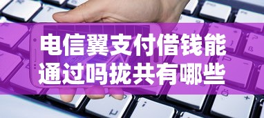 电信翼支付借钱能通过吗拢共有哪些选择？9个大额度贷款平台详解