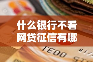 什么银行不看网贷征信有哪些？分享8个贷款平台大全