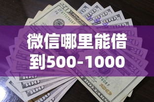 微信哪里能借到500-1000能借到钱吗？1万元无门槛借款8个平台推荐