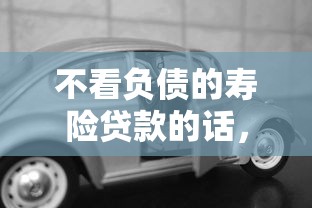 不看负债的寿险贷款的话，可以看看这7个靠谱的车抵押贷款平台