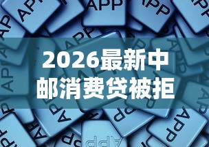2026最新中邮消费贷被拒，总结十个和安逸花一样的平台！