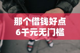 那个借钱好点6千元无门槛本月借款平台力荐！分享小额网贷口子6千元无门槛借款