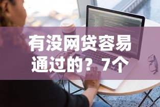 有没网贷容易通过的？7个平台试试看哪个能下款