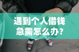 遇到个人借钱急需怎么办？或可尝试这7个大额网贷平台