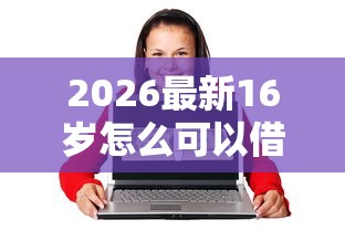 2026最新16岁怎么可以借到钱（支持支付宝），6个逾期黑户最好下款的借钱平台无私分享