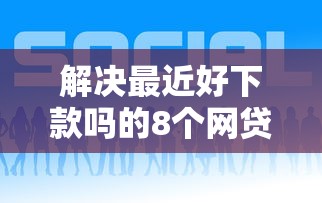 解决最近好下款吗的8个网贷利息低的平台分享
