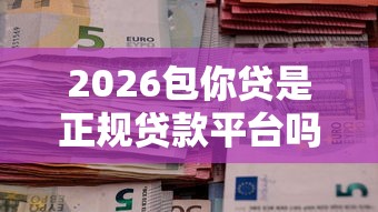 2026包你贷是正规贷款平台吗，差7千元就选这6个平台