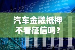 汽车金融抵押不看征信吗？分享7个类似高炮口子的平台