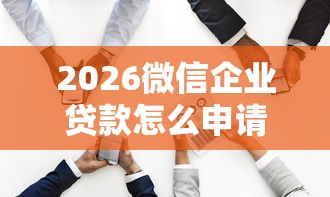 2026微信企业贷款怎么申请，差2000元就选这7个平台