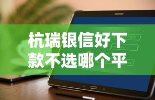 杭瑞银信好下款不选哪个平台？8个好用的网贷平台推荐