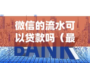 微信的流水可以贷款吗（最新发布！）7个利息低的贷款平台