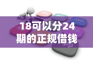 18可以分24期的正规借钱软件？看看这5个贷款平台有没有能下款的