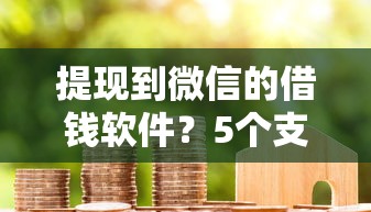 提现到微信的借钱软件？5个支持下款到微信的银行贷款平台