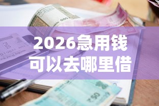 2026急用钱可以去哪里借钱，差1万元就选这6个平台