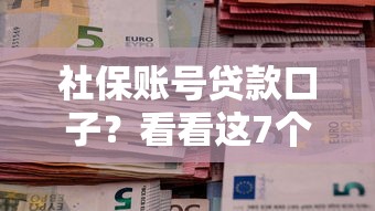 社保账号贷款口子？看看这7个贷款平台有没有能下款的