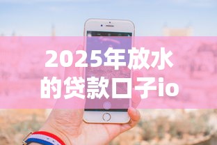 2025年放水的贷款口子ios？分享5个1万元无门槛私借平台