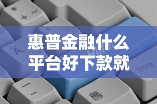 惠普金融什么平台好下款就选这6个1千元贷款快的平台