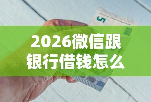 2026微信跟银行借钱怎么还的，差4千元就选这8个平台