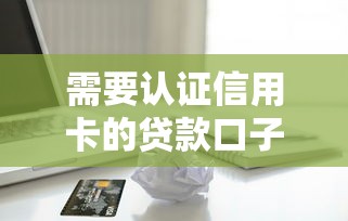 需要认证信用卡的贷款口子在哪借比较容易？类似强制下款的8个口子参考