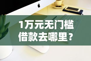 1万元无门槛借款去哪里？手机贷款什么比较容易通过看这6个平台