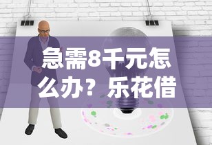 急需8千元怎么办？乐花借钱论坛试试这6个无门槛平台