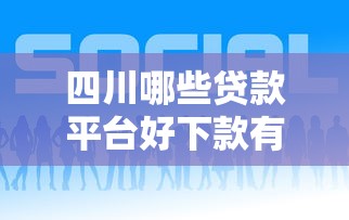 四川哪些贷款平台好下款有哪些？7个网贷比较正规的平台推荐给你