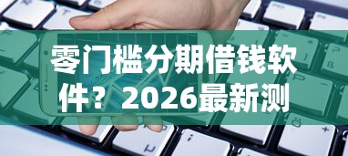 零门槛分期借钱软件?2026最新测评10个苹果手机贷款平台 零门槛分期借钱软件?2026最新测评10个苹果手机贷款平台