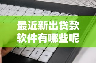 最近新出贷款软件有哪些呢？看看这5个真正无视风控黑白的网贷口子怎么样
